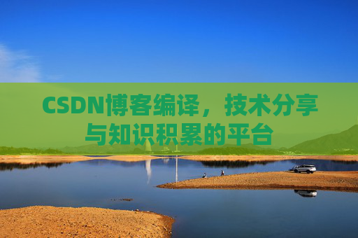 CSDN博客编译，技术分享与知识积累的平台